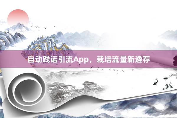 自动践诺引流App，栽培流量新遴荐