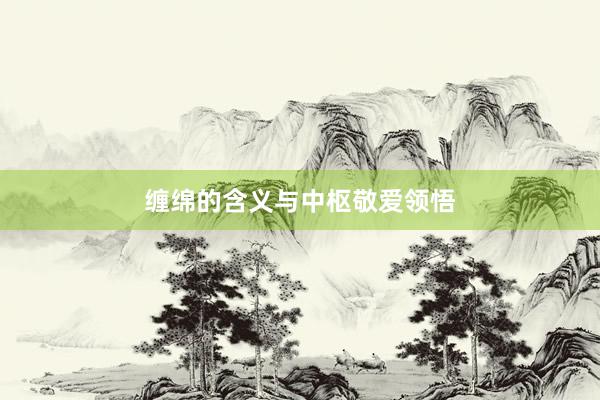 缠绵的含义与中枢敬爱领悟