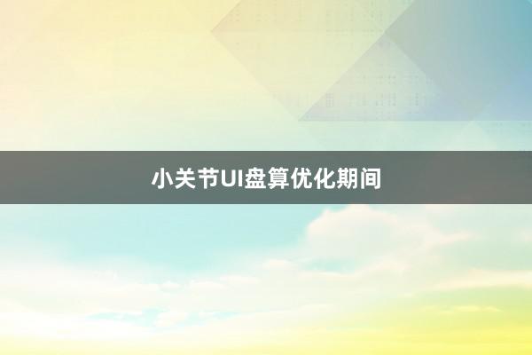 小关节UI盘算优化期间