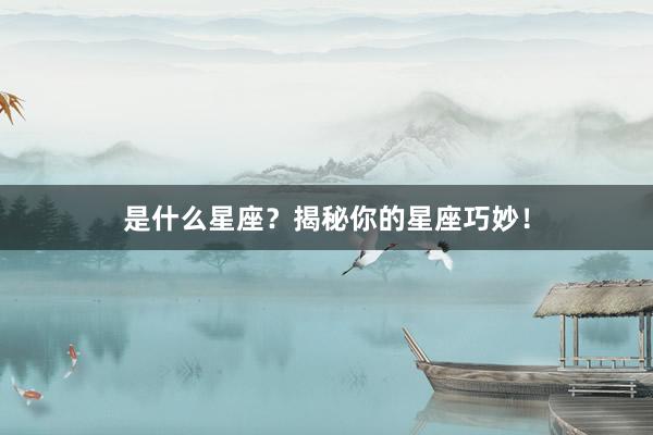 是什么星座？揭秘你的星座巧妙！