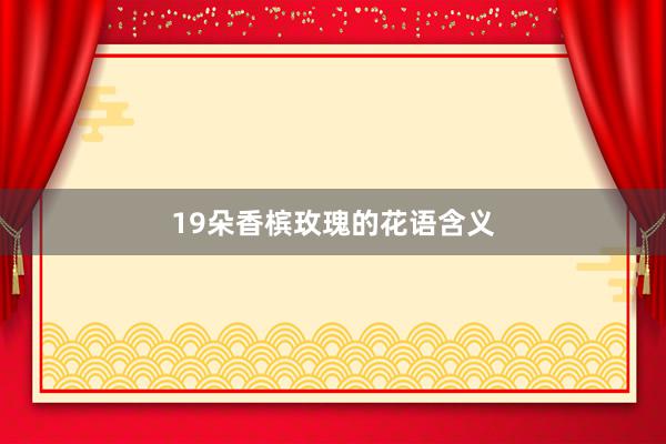 19朵香槟玫瑰的花语含义