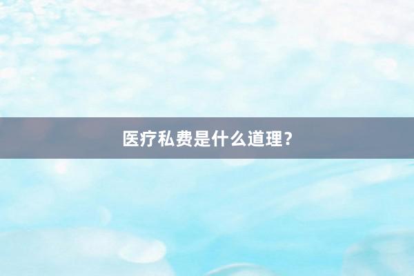 医疗私费是什么道理？