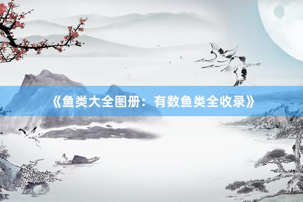 《鱼类大全图册：有数鱼类全收录》